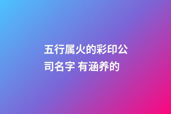 五行属火的彩印公司名字 有涵养的-第1张-公司起名-玄机派